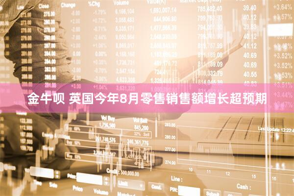 金牛呗 英国今年8月零售销售额增长超预期