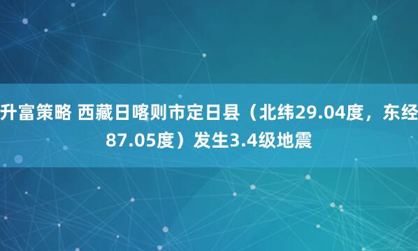 升富策略 西藏日喀则市定日县（北纬29.04度，东经87.05度）发生3.4级地震