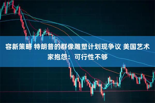 容新策略 特朗普的群像雕塑计划现争议 美国艺术家抱怨：可行性不够