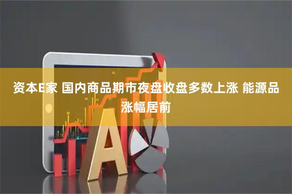资本E家 国内商品期市夜盘收盘多数上涨 能源品涨幅居前
