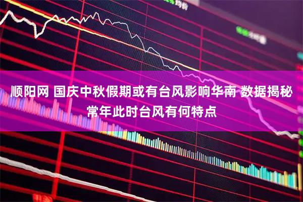 顺阳网 国庆中秋假期或有台风影响华南 数据揭秘常年此时台风有何特点