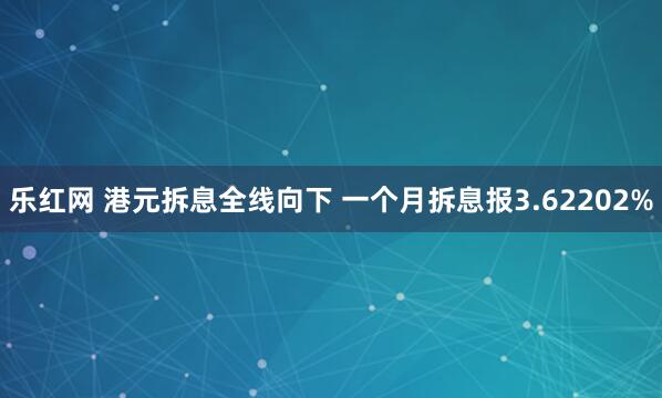 乐红网 港元拆息全线向下 一个月拆息报3.62202%