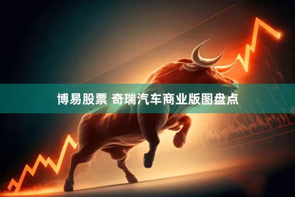 博易股票 奇瑞汽车商业版图盘点