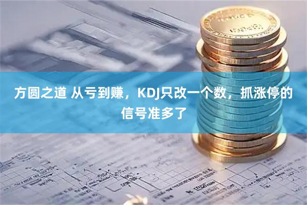 方圆之道 从亏到赚，KDJ只改一个数，抓涨停的信号准多了