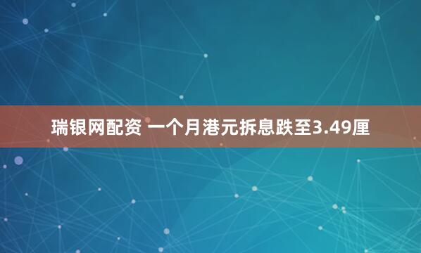 瑞银网配资 一个月港元拆息跌至3.49厘