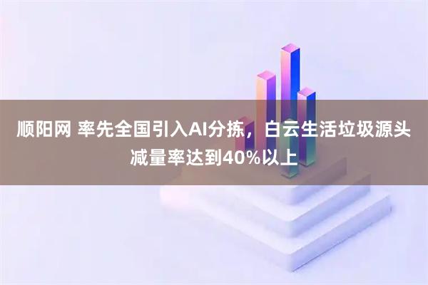 顺阳网 率先全国引入AI分拣，白云生活垃圾源头减量率达到40%以上