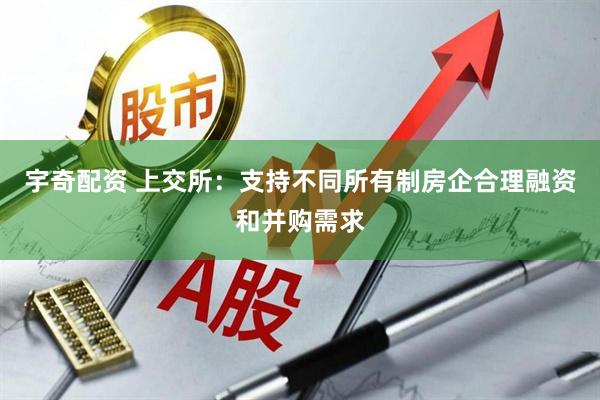 宇奇配资 上交所：支持不同所有制房企合理融资和并购需求