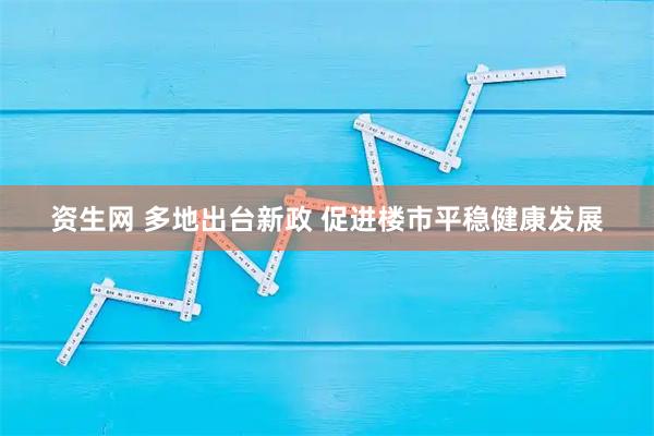 资生网 多地出台新政 促进楼市平稳健康发展