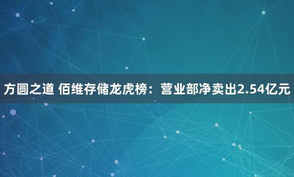 方圆之道 佰维存储龙虎榜：营业部净卖出2.54亿元