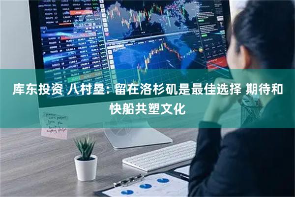 库东投资 八村塁: 留在洛杉矶是最佳选择 期待和快船共塑文化